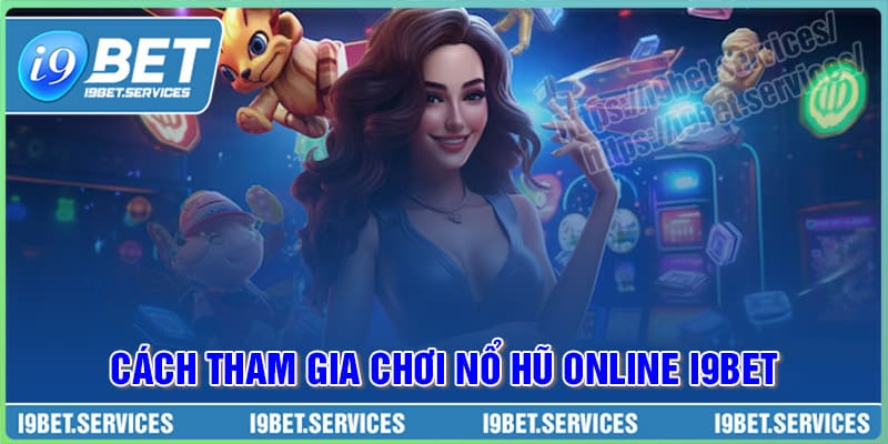Cách tham gia chơi Nổ Hũ Online tại I9BET