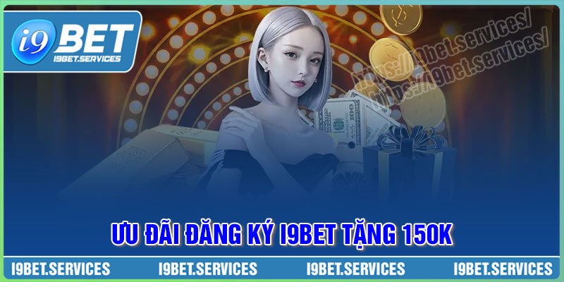 Đăng ký tặng 150K – Khuyến mãi cược I9BET cho người mới