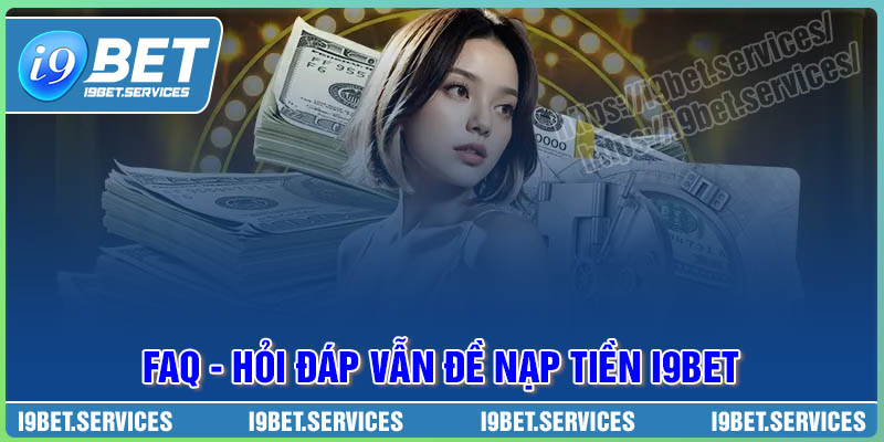 FAQ - Hỏi đáp thắc mắc trong giao dịch nạp tiền I9BET