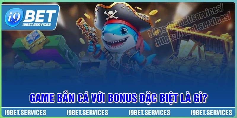 Game Bắn cá với Bonus đặc biệt là gì? Game Bắn cá với Bonus đặc biệt là gì?