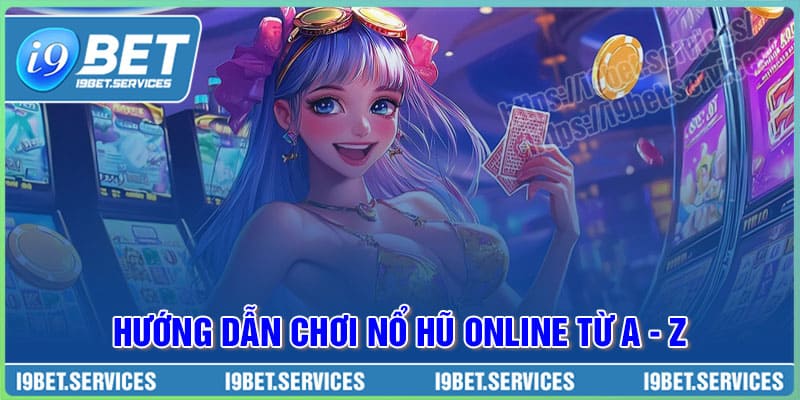 Hướng dẫn chơi Nổ Hũ Online từ A – Z chi tiết cho tân thủ