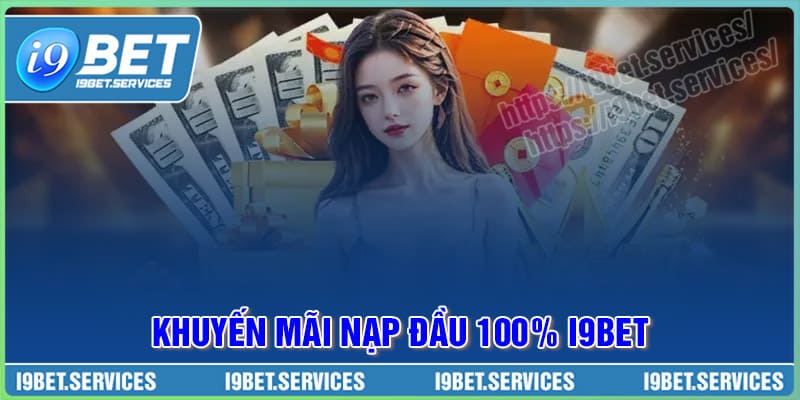 Khuyến mãi nạp đầu 100% – Vốn nhỏ hóa lớn, chơi tẹt ga cùng I9BET