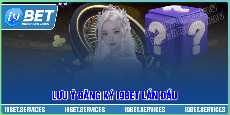 Lưu ý cơ bản khi đăng ký I9BET lần đầu