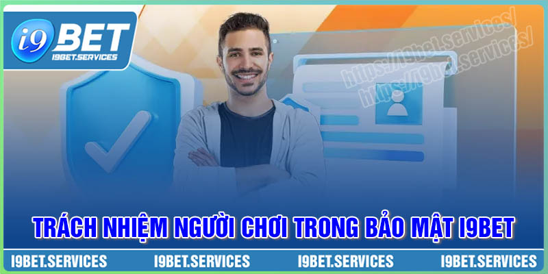 Trách nhiệm người chơi trong bảo mật I9BET Trách nhiệm người chơi trong bảo mật I9BET