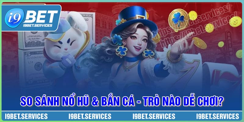So sánh Nổ Hũ và Bắn Cá: Trò nào dễ thắng, dễ hốt bạc hơn
